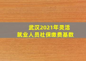 武汉2021年灵活就业人员社保缴费基数