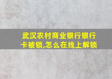 武汉农村商业银行银行卡被锁,怎么在线上解锁