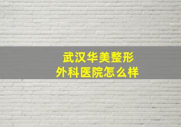 武汉华美整形外科医院怎么样