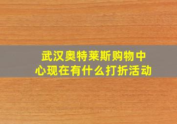 武汉奥特莱斯购物中心现在有什么打折活动