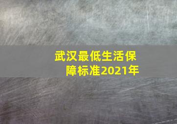 武汉最低生活保障标准2021年