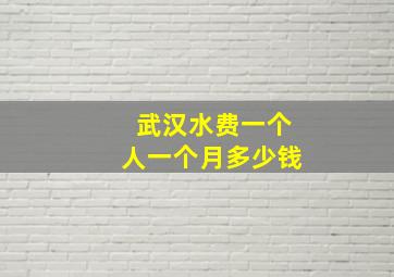 武汉水费一个人一个月多少钱