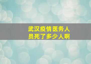 武汉疫情医务人员死了多少人啊