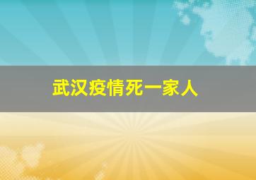 武汉疫情死一家人