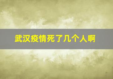 武汉疫情死了几个人啊