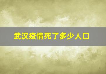 武汉疫情死了多少人口