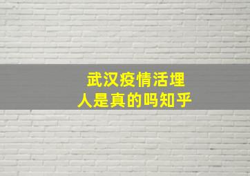 武汉疫情活埋人是真的吗知乎