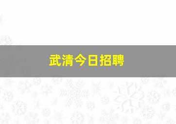 武清今日招聘