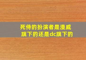 死侍的扮演者是漫威旗下的还是dc旗下的