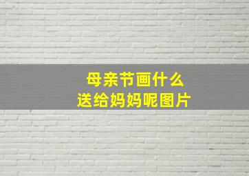 母亲节画什么送给妈妈呢图片