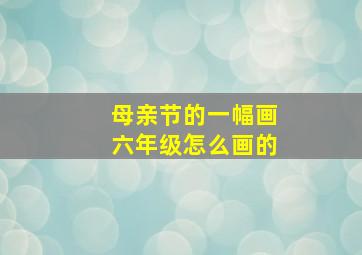 母亲节的一幅画六年级怎么画的