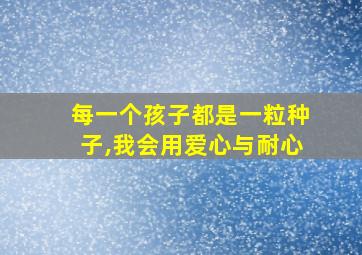 每一个孩子都是一粒种子,我会用爱心与耐心