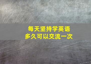 每天坚持学英语多久可以交流一次