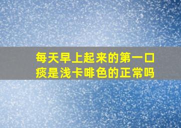 每天早上起来的第一口痰是浅卡啡色的正常吗