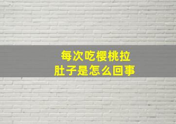 每次吃樱桃拉肚子是怎么回事