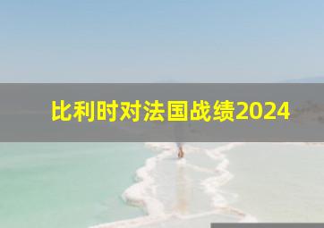 比利时对法国战绩2024