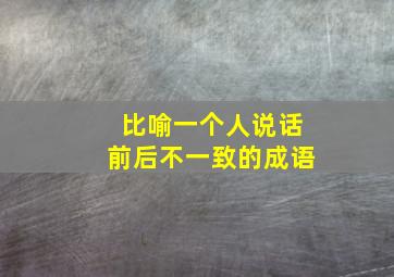 比喻一个人说话前后不一致的成语