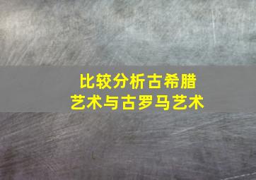 比较分析古希腊艺术与古罗马艺术