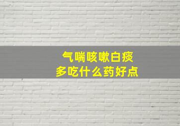 气喘咳嗽白痰多吃什么药好点