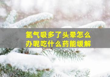 氢气吸多了头晕怎么办呢吃什么药能缓解