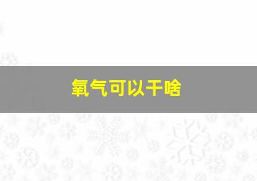 氧气可以干啥