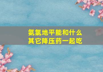 氨氯地平能和什么其它降压药一起吃