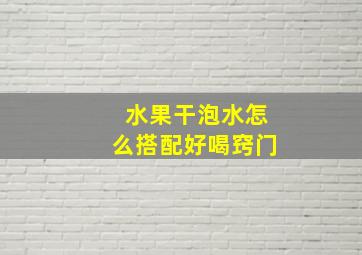 水果干泡水怎么搭配好喝窍门