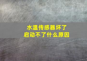 水温传感器坏了启动不了什么原因