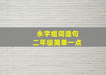 永字组词造句二年级简单一点