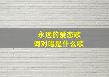 永远的爱恋歌词对唱是什么歌