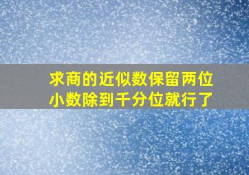 求商的近似数保留两位小数除到千分位就行了