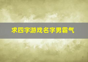 求四字游戏名字男霸气