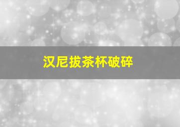 汉尼拔茶杯破碎