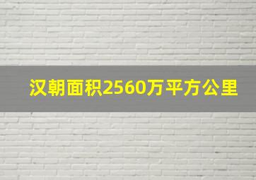 汉朝面积2560万平方公里