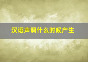 汉语声调什么时候产生