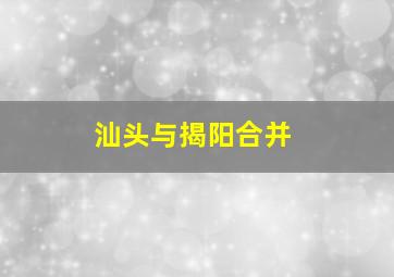 汕头与揭阳合并