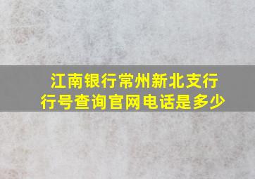 江南银行常州新北支行行号查询官网电话是多少