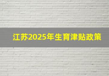 江苏2025年生育津贴政策