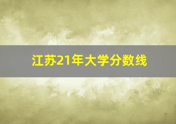 江苏21年大学分数线