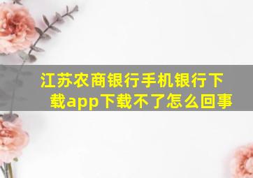 江苏农商银行手机银行下载app下载不了怎么回事