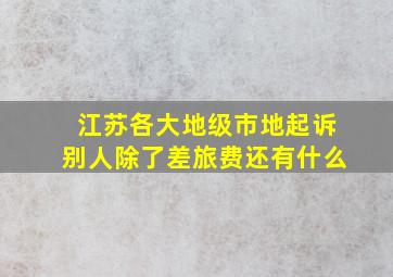 江苏各大地级市地起诉别人除了差旅费还有什么