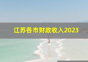 江苏各市财政收入2023