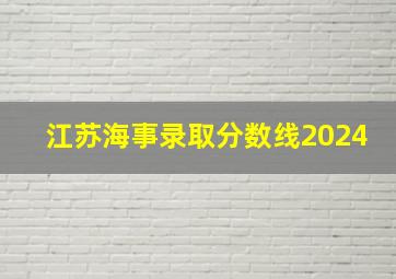 江苏海事录取分数线2024