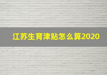 江苏生育津贴怎么算2020