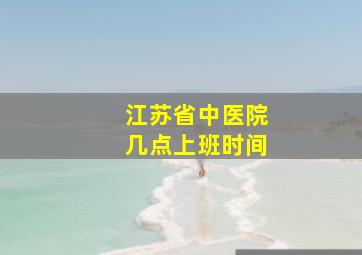 江苏省中医院几点上班时间