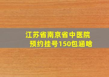 江苏省南京省中医院预约挂号150包涵啥