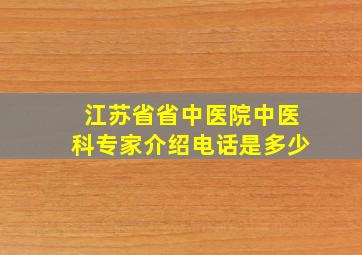 江苏省省中医院中医科专家介绍电话是多少