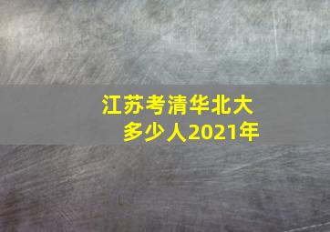 江苏考清华北大多少人2021年