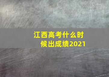 江西高考什么时候出成绩2021