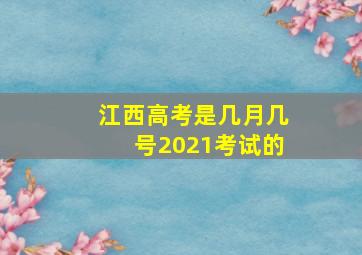 江西高考是几月几号2021考试的